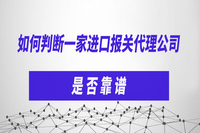 如何判斷一家進口報關(guān)代理公司是否靠譜